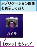 アプリケーション画面を表示しておく　　,［カメラ］をタップ