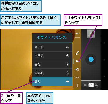 1［ホワイトバランス］をタップ　　　　　　,2［曇り］をタップ　　,ここではホワイトバランスを［曇り］　に変更して写真を撮影する　　　　　　,各種設定項目のアイコンが表示された　　　　,雲のアイコンに変更された　　