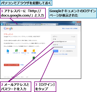 1 アドレスバーに「http://docs.google.com/」と入力　　　,2 メールアドレスとパスワードを入力　　,3［ログイン］をタップ　　　,Googleドキュメントのログインページが表示された　　,パソコンでブラウザを起動しておく