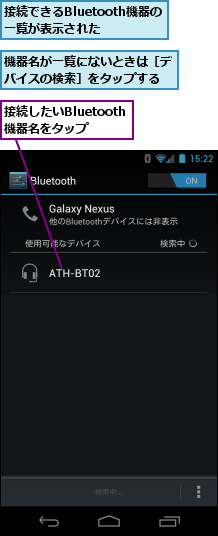 接続したいBluetooth機器名をタップ,接続できるBluetooth機器の一覧が表示された,機器名が一覧にないときは［デバイスの検索］をタップする