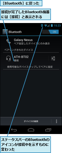 ステータスバーのBluetoothのアイコンが接続中を示すものに　変わった,接続が完了したBluetooth機器　には［接続］と表示される,［Bluetooth］に戻った