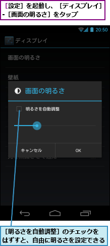 ［明るさを自動調整］のチェックを　はずすと、自由に明るさを設定できる,［設定］を起動し、［ディスプレイ］-［画面の明るさ］をタップ　　　　