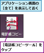 アプリケーション画面の［全て］を表示しておく,［電話帳コピーツール］をタップ        