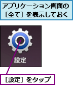 アプリケーション画面の［全て］を表示しておく,［設定］をタップ  
