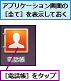 アプリケーション画面の［全て］を表示しておく,［電話帳］をタップ
