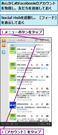 1 メニューボタンをタップ,2［アカウント］をタップ,Social Hubを起動し、［フィード］を表示しておく　　　　　　　　,あらかじめFacebookのアカウントを取得し、友だちを追加しておく