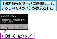 1［はい］をタップ,［端末情報をサーバに送信します。よろしいですか？］が表示された