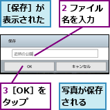 2 ファイル名を入力  ,3［OK］をタップ,写真が保存される  ,［保存］が表示された