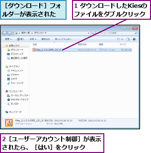 1 ダウンロードしたKiesのファイルをダブルクリック,2［ユーザーアカウント制御］が表示されたら、［はい］をクリック  ,［ダウンロード］フォルダーが表示された