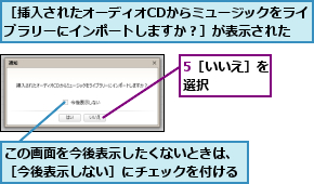 5［いいえ］を選択    ,この画面を今後表示したくないときは、［今後表示しない］にチェックを付ける,［挿入されたオーディオCDからミュージックをライブラリーにインポートしますか？］が表示された