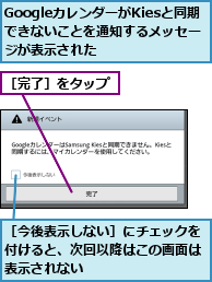 GoogleカレンダーがKiesと同期できないことを通知するメッセージが表示された,［今後表示しない］にチェックを付けると、次回以降はこの画面は表示されない,［完了］をタップ