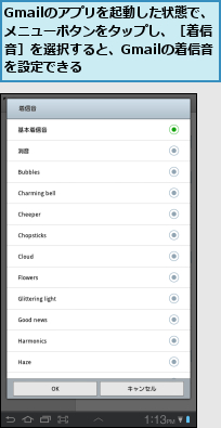 Gmailのアプリを起動した状態で、メニューボタンをタップし、［着信音］を選択すると、Gmailの着信音を設定できる