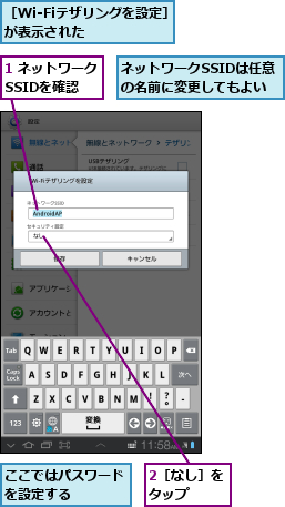 1 ネットワークSSIDを確認,2［なし］をタップ  ,ここではパスワードを設定する    ,ネットワークSSIDは任意の名前に変更してもよい,［Wi-Fiテザリングを設定］が表示された    