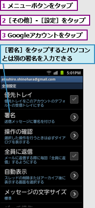 1 メニューボタンをタップ,2［その他］-［設定］をタップ,3 Googleアカウントをタップ,［署名］をタップするとパソコンとは別の署名を入力できる　　　