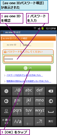 1 au one IDを確認,2 パスワードを入力　　　,3［OK］をタップ,［au one IDパスワード確認］が表示された　　　　　　