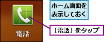 ホーム画面を表示しておく,［電話］をタップ
