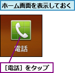 ホーム画面を表示しておく,［電話］をタップ