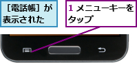 1 メニューキーをタップ      ,［電話帳］が表示された