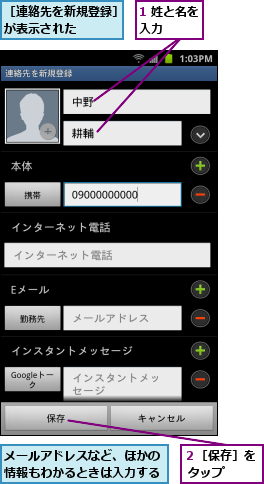 1 姓と名を入力    ,メールアドレスなど、ほかの情報もわかるときは入力する,２［保存］を タップ  ,［連絡先を新規登録］が表示された    