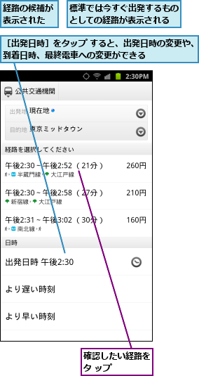 標準では今すぐ出発するものとしての経路が表示される,確認したい経路をタ ップ    ,経路の候補が表示された,［出発日時］をタップ すると、出発日時の変更や、到着日時、最終電車への変更ができる      