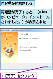 3［完了］をクリック,再起動が完了すると、［Kiesがコンピュータにインストールされました。］が表示された,再起動が開始される