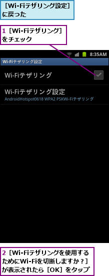 1［Wi-Fiテザリング］をチェック　　　　,2［Wi-Fiテザリングを使用するためにWi-Fiを切断しますか？］が表示されたら［OK］をタップ,［Wi-Fiテザリング設定］に戻った　　　　　　