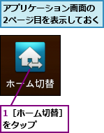 1［ホーム切替］をタップ　　　,アプリケーション画面の　2ページ目を表示しておく