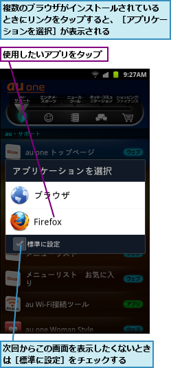 使用したいアプリをタップ,次回からこの画面を表示したくないときは［標準に設定］をチェックする　　,複数のブラウザがインストールされている　ときにリンクをタップすると、［アプリケーションを選択］が表示される
