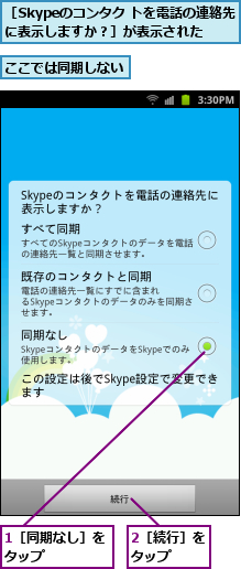 1［同期なし］をタップ    ,2［続行］をタップ  ,ここでは同期しない,［Skypeのコンタク トを電話の連絡先に表示しますか？］が表示された