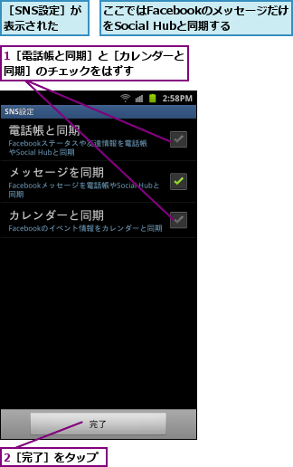 1［電話帳と同期］と［カレンダーと同期］のチェックをはずす    ,2［完了］をタップ,ここではFacebookのメッセージだけをSocial Hubと同期する,［SNS設定］が表示された