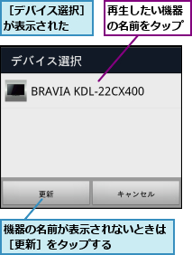 再生したい機器の名前をタップ,機器の名前が表示されないときは［更新］をタップする　　　　　,［デバイス選択］が表示された　　