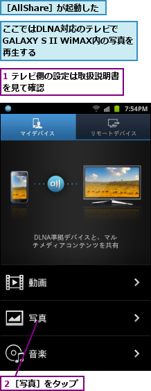 1 テレビ側の設定は取扱説明書を見て確認　　　　　   　,ここではDLNA対応のテレビで　　　　　　GALAXY S II WiMAX内の写真を　　　再生する　　　,２［写真］をタップ,［AllShare］が起動した
