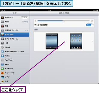 ここをタップ,［設定］→［明るさ/壁紙］を表示しておく