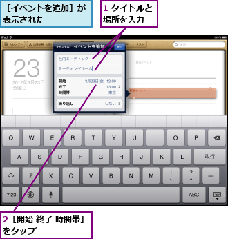 1 タイトルと場所を入力　　,2［開始 終了 時間帯］をタップ　　　　　　　,［イベントを追加］が表示された　　　　