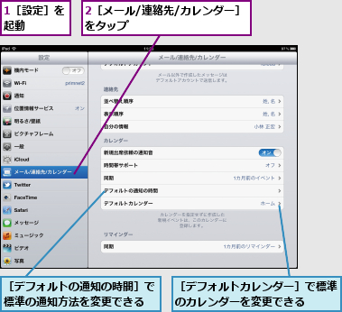 1［設定］を起動　　　,2［メール/連絡先/カレンダー］をタップ　　　　　　　　　　　,［デフォルトの通知の時間］で標準の通知方法を変更できる,［デフォルトカレンダー］で標準のカレンダーを変更できる　　