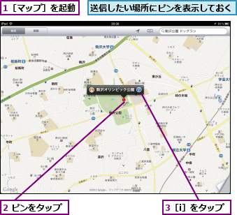 1［マップ］を起動,2 ピンをタップ,3［i］をタップ,送信したい場所にピンを表示しておく