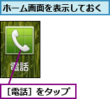 ホーム画面を表示しておく,［電話］をタップ