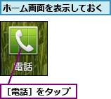 ホーム画面を表示しておく,［電話］をタップ