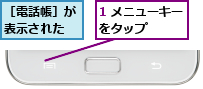 1 メニューキーをタップ　　　　,［電話帳］が表示された