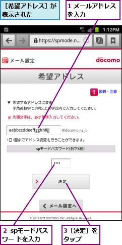 1 メールアドレスを入力     ,3［決定］をタップ  ,２ spモードパスワー ドを入力,［希望アドレス］が 表示された     
