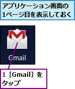 1［Gmail］を タップ ,アプリケーション画面の 1ページ目を表示しておく