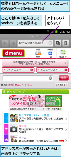 ここではURLを入力して　　Webページを表示する,アドレスバーが表示されないときは、画面を下にドラッグする　　　　　,アドレスバーをタップ　　,標準ではホームページとして「dメニュー」のWebページが表示される    