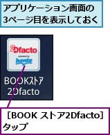 アプリケーション画面の　3ページ目を表示しておく,［BOOK ストア2Dfacto］をタップ　　　　　　
