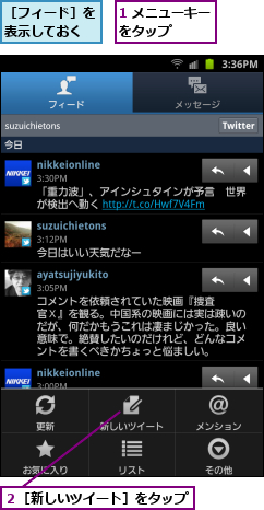 1 メニューキーをタップ    ,２［新しいツイート］をタップ,［フィード］を表示しておく