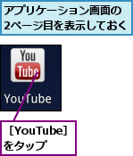 アプリケーション画面の　2ページ目を表示しておく,［YouTube］　をタップ