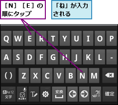 「ね」が入力される  ,［Ｎ］［Ｅ］の順にタップ 