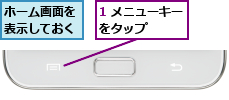 1 メニューキーをタップ    ,ホーム画面を表示しておく