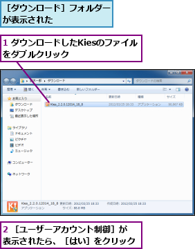 1 ダウンロードしたKiesのファイルをダブルクリック      ,2 ［ユーザーアカウント制御］が表示されたら、［はい］をクリック,［ダウンロード］フォルダーが表示された      