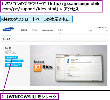 1 パソコンのブラウザーで「http://jp.samsungmobile.com/pc/support/kies.html」にアクセス,2 ［WINDOWS用］をクリック,Kiesのダウンロードページが表示された