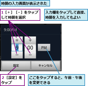 1［＋］［−］をタップして時間を選択    ,ここをタップすると、午前・午後を変更できる　　　　    ,入力欄をタップして直接、時間を入力してもよい  ,時間の入力画面が表示された,２［設定］をタップ　　　